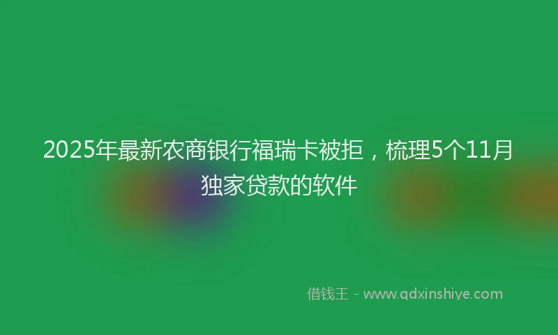 2025年最新农商银行福瑞卡被拒，梳理5个11月独家贷款的软件