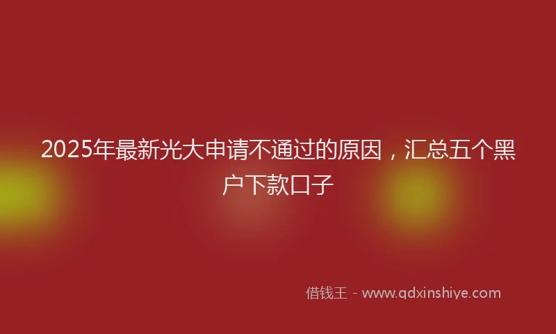 2025年最新光大申请不通过的原因，汇总五个黑户下款口子