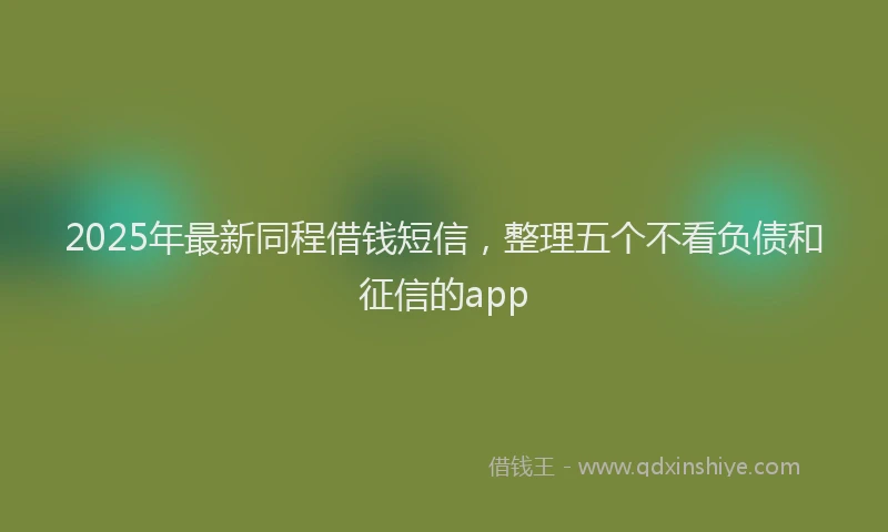 2025年最新同程借钱短信，整理五个不看负债和征信的app