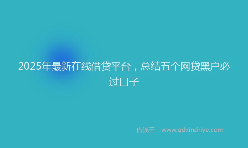 2025年最新在线借贷平台，总结五个网贷黑户必过口子