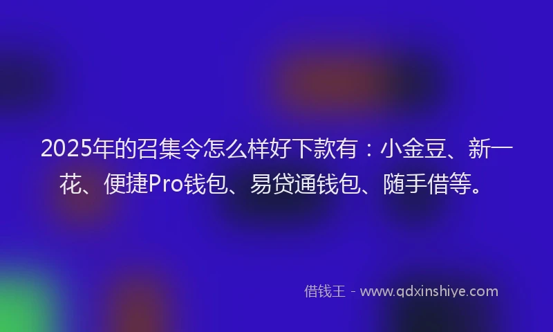 2025年的召集令怎么样好下款有：小金豆、新一花、便捷Pro钱包、易贷通钱包、随手借等。