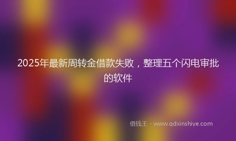 2025年最新周转金借款失败，整理五个闪电审批的软件