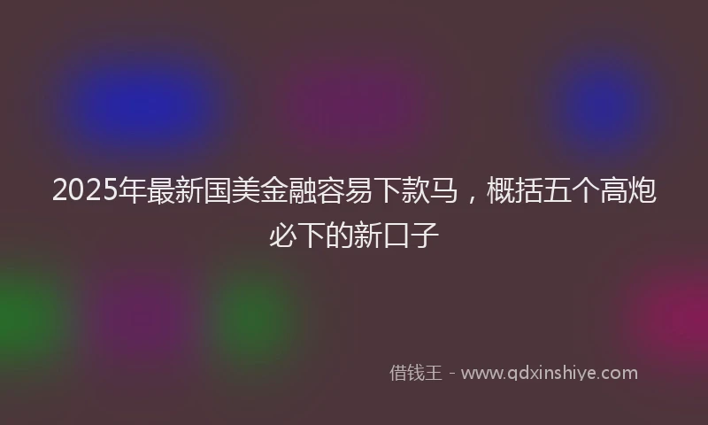 2025年最新国美金融容易下款马，概括五个高炮必下的新口子