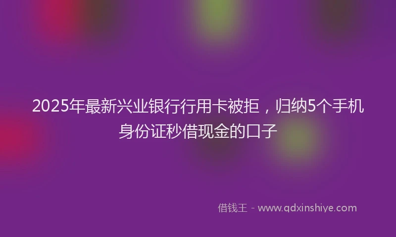 2025年最新兴业银行行用卡被拒，归纳5个手机身份证秒借现金的口子