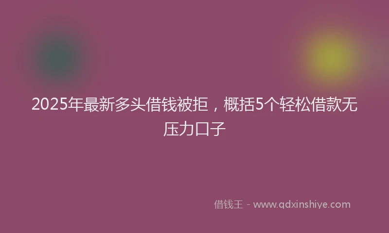 2025年最新多头借钱被拒，概括5个轻松借款无压力口子