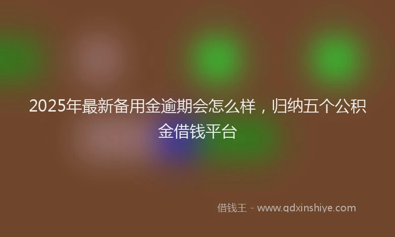 2025年最新备用金逾期会怎么样，归纳五个公积金借钱平台