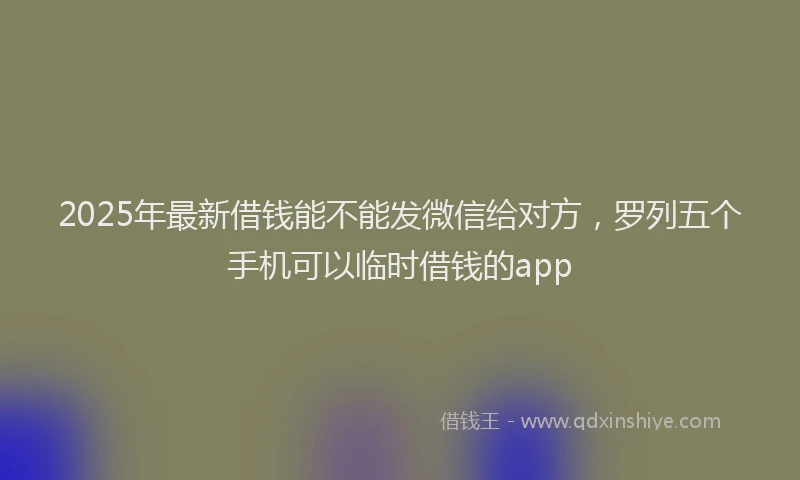 2025年最新借钱能不能发微信给对方，罗列五个手机可以临时借钱的app