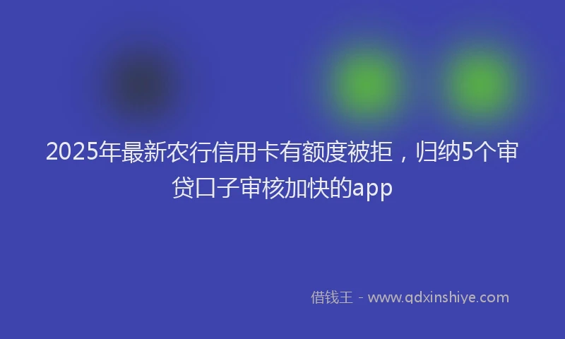 2025年最新农行信用卡有额度被拒，归纳5个审贷口子审核加快的app