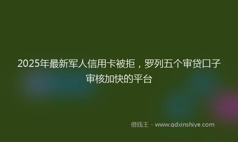 2025年最新军人信用卡被拒，罗列五个审贷口子审核加快的平台
