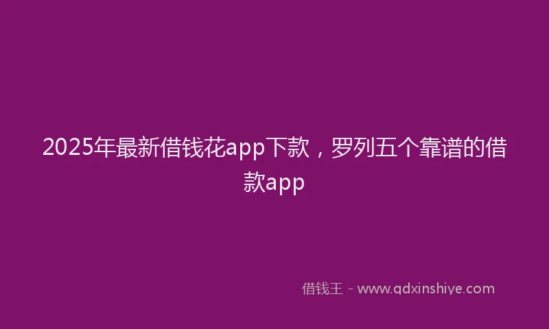 2025年最新借钱花app下款，罗列五个靠谱的借款app