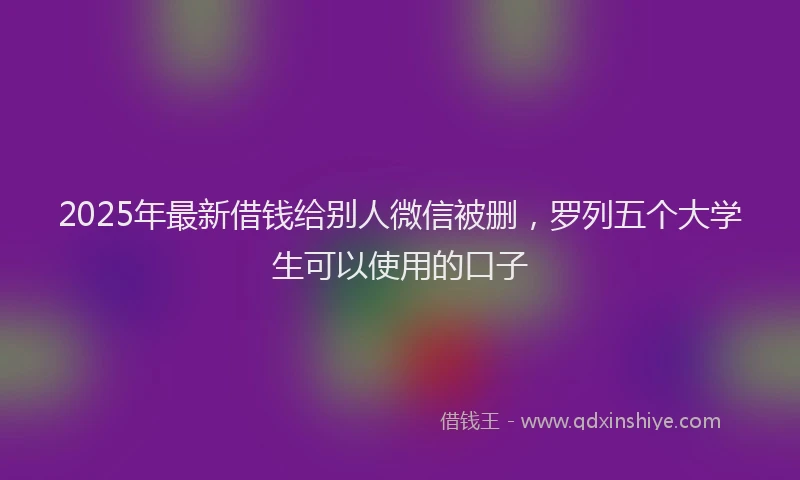 2025年最新借钱给别人微信被删，罗列五个大学生可以使用的口子