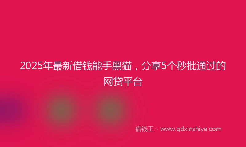2025年最新借钱能手黑猫，分享5个秒批通过的网贷平台
