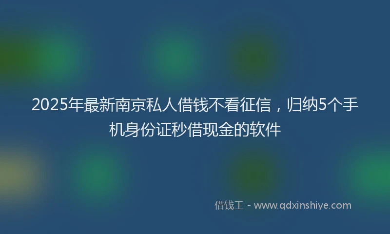 2025年最新南京私人借钱不看征信，归纳5个手机身份证秒借现金的软件