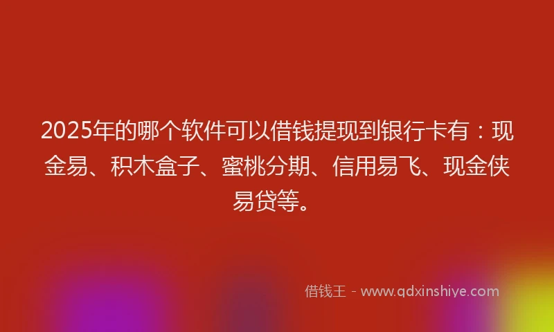 2025年的哪个软件可以借钱提现到银行卡有：现金易、积木盒子、蜜桃分期、信用易飞、现金侠易贷等。
