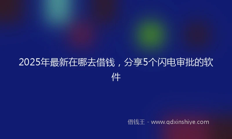 2025年最新在哪去借钱，分享5个闪电审批的软件