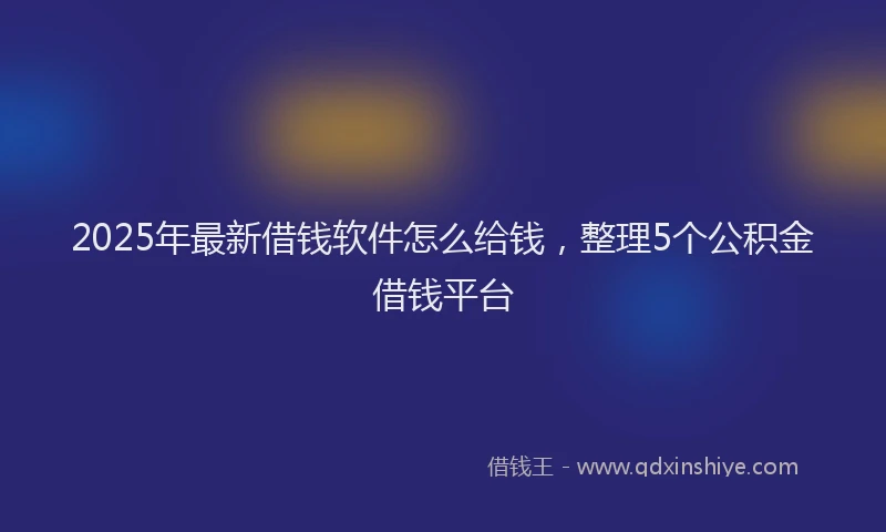 2025年最新借钱软件怎么给钱，整理5个公积金借钱平台