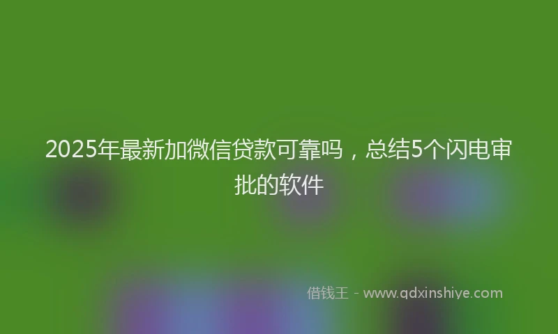 2025年最新加微信贷款可靠吗，总结5个闪电审批的软件