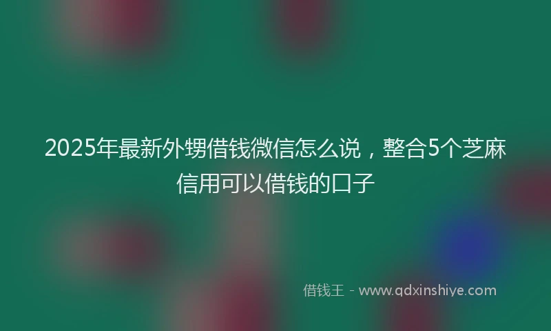 2025年最新外甥借钱微信怎么说，整合5个芝麻信用可以借钱的口子