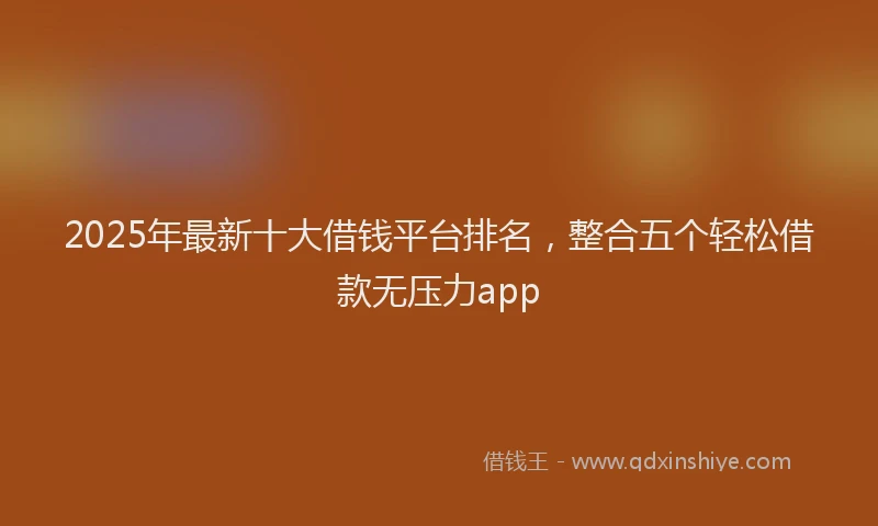 2025年最新十大借钱平台排名，整合五个轻松借款无压力app