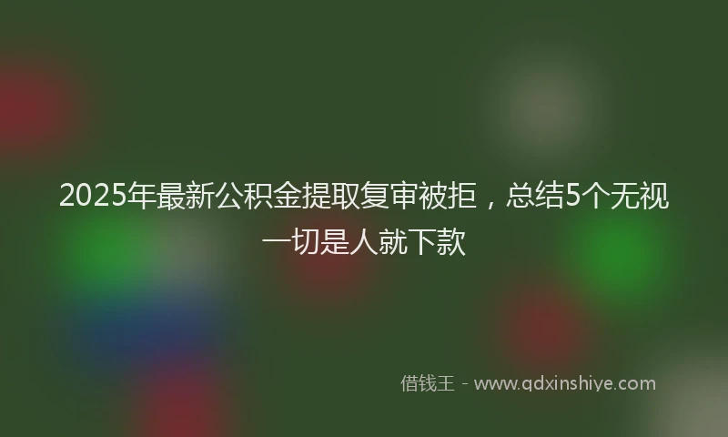 2025年最新公积金提取复审被拒，总结5个无视一切是人就下款