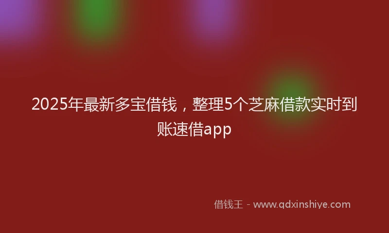 2025年最新多宝借钱，整理5个芝麻借款实时到账速借app