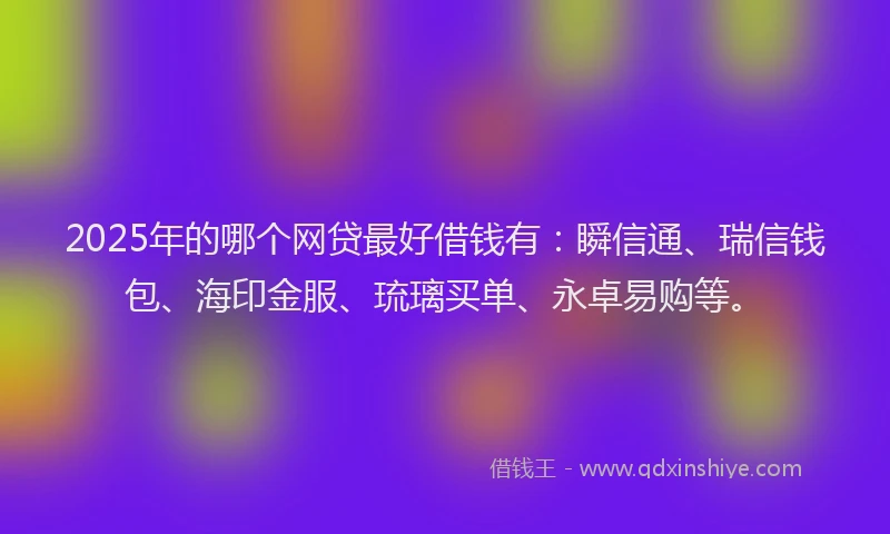 2025年的哪个网贷最好借钱有：瞬信通、瑞信钱包、海印金服、琉璃买单、永卓易购等。