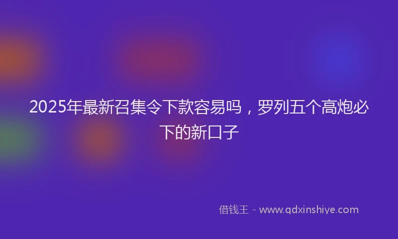 2025年最新召集令下款容易吗，罗列五个高炮必下的新口子
