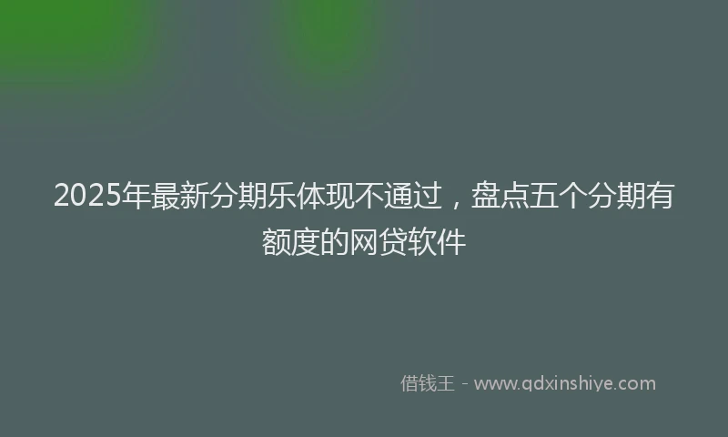 2025年最新分期乐体现不通过，盘点五个分期有额度的网贷软件