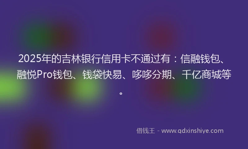 2025年的吉林银行信用卡不通过有：信融钱包、融悦Pro钱包、钱袋快易、哆哆分期、千亿商城等。