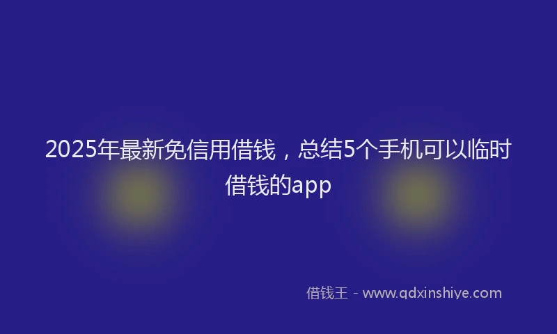 2025年最新免信用借钱，总结5个手机可以临时借钱的app