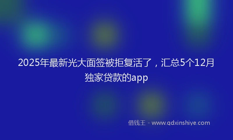 2025年最新光大面签被拒复活了，汇总5个12月独家贷款的app
