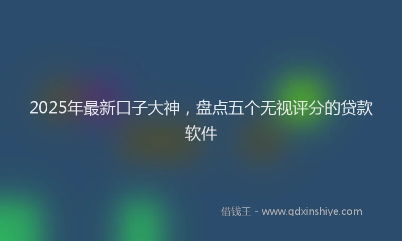 2025年最新口子大神，盘点五个无视评分的贷款软件