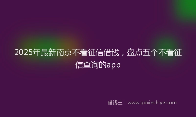 2025年最新南京不看征信借钱，盘点五个不看征信查询的app