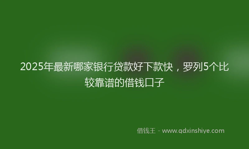2025年最新哪家银行贷款好下款快，罗列5个比较靠谱的借钱口子