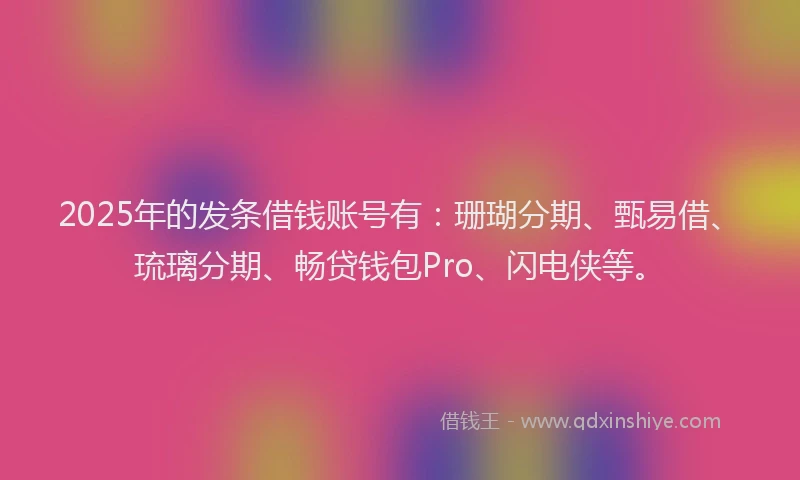 2025年的发条借钱账号有：珊瑚分期、甄易借、琉璃分期、畅贷钱包Pro、闪电侠等。