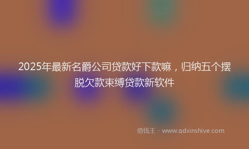 2025年最新名爵公司贷款好下款嘛，归纳五个摆脱欠款束缚贷款新软件