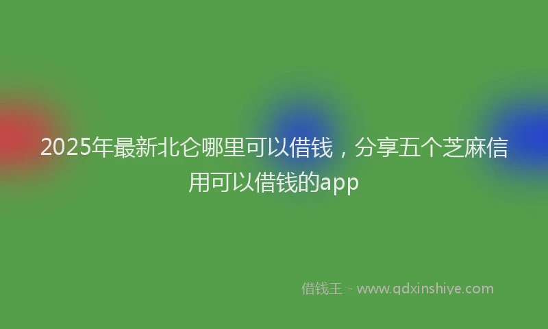 2025年最新北仑哪里可以借钱，分享五个芝麻信用可以借钱的app