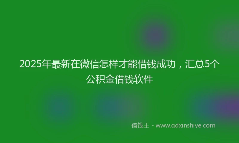 2025年最新在微信怎样才能借钱成功，汇总5个公积金借钱软件
