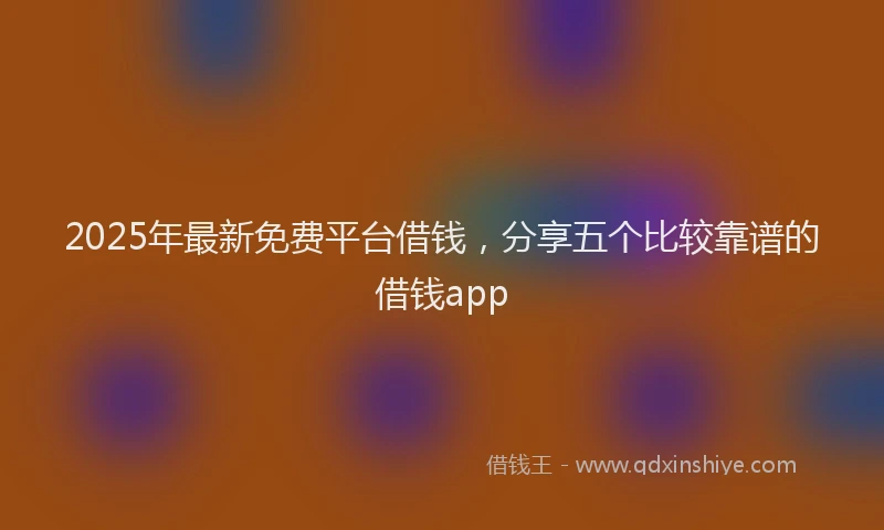 2025年最新免费平台借钱，分享五个比较靠谱的借钱app