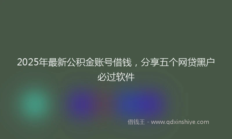 2025年最新公积金账号借钱，分享五个网贷黑户必过软件