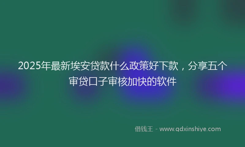 2025年最新埃安贷款什么政策好下款，分享五个审贷口子审核加快的软件