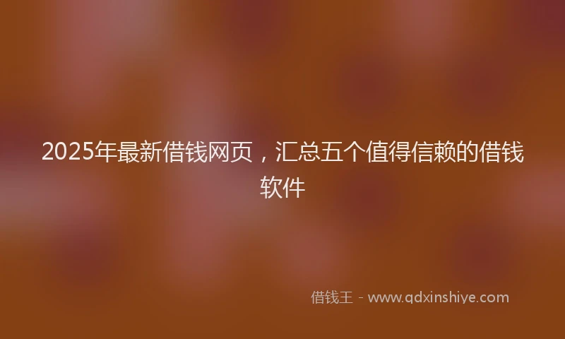 2025年最新借钱网页，汇总五个值得信赖的借钱软件