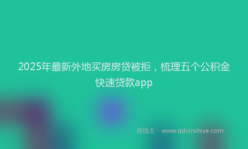 2025年最新外地买房房贷被拒，梳理五个公积金快速贷款app