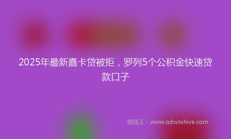 2025年最新嘉卡贷被拒，罗列5个公积金快速贷款口子