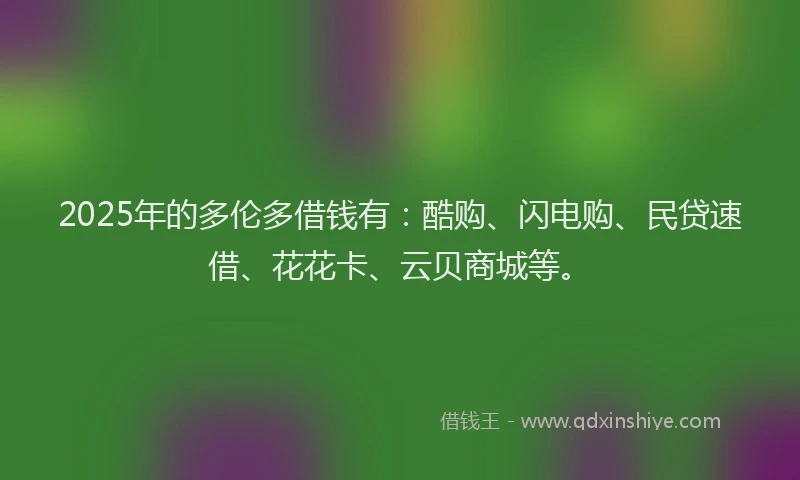 2025年的多伦多借钱有：酷购、闪电购、民贷速借、花花卡、云贝商城等。