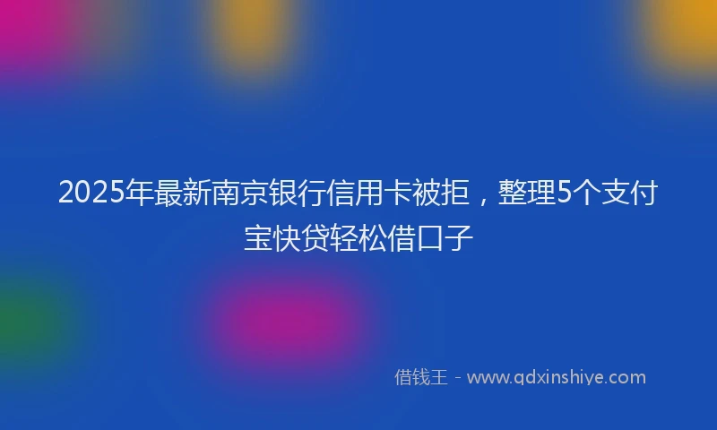 2025年最新南京银行信用卡被拒，整理5个支付宝快贷轻松借口子
