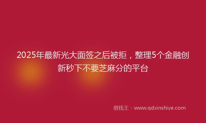 2025年最新光大面签之后被拒，整理5个金融创新秒下不要芝麻分的平台