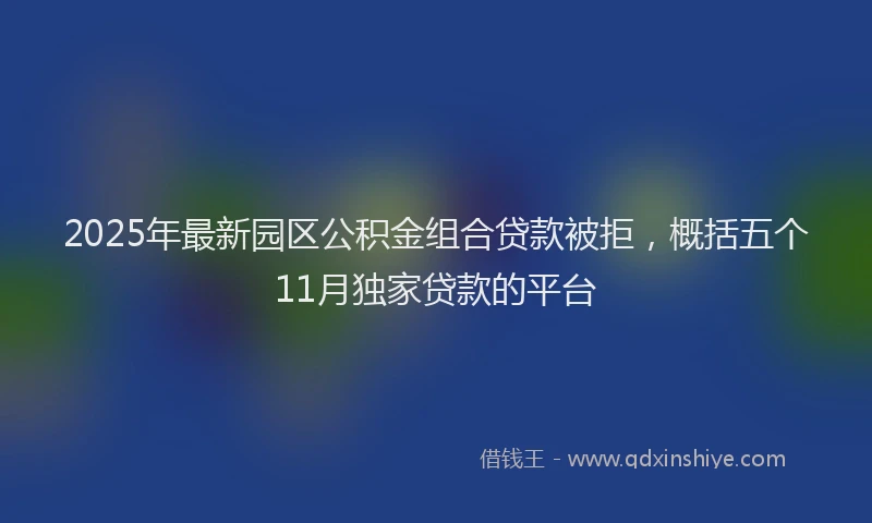 2025年最新园区公积金组合贷款被拒，概括五个11月独家贷款的平台