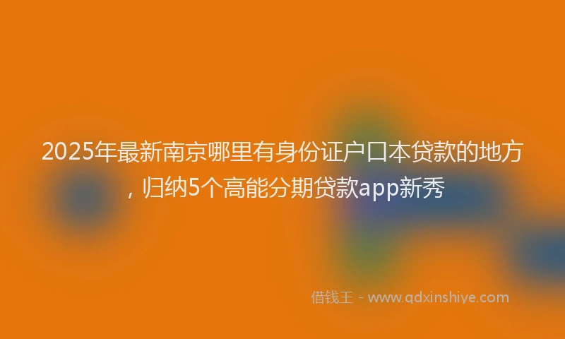 2025年最新南京哪里有身份证户口本贷款的地方，归纳5个高能分期贷款app新秀
