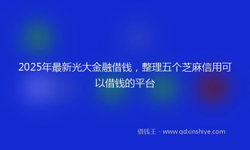 2025年最新光大金融借钱，整理五个芝麻信用可以借钱的平台